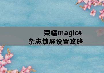 荣耀magic4杂志锁屏设置攻略 荣耀magic4杂志锁屏设置攻略-图片1
